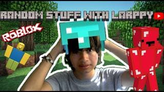 Random stuff with Larppy